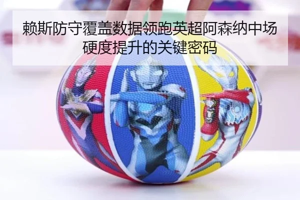 赖斯防守覆盖数据领跑英超阿森纳中场硬度提升的关键密码