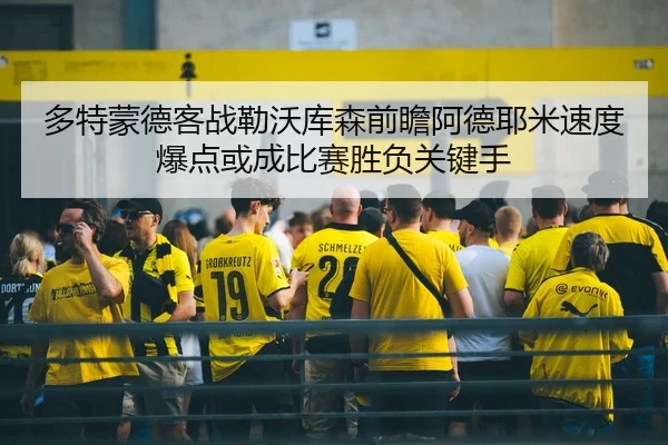 多特蒙德客战勒沃库森前瞻阿德耶米速度爆点或成比赛胜负关键手