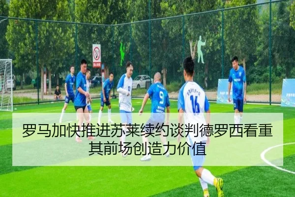 罗马加快推进苏莱续约谈判德罗西看重其前场创造力价值